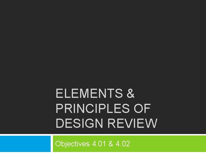 ELEMENTS & PRINCIPLES OF DESIGN REVIEW Objectives 4. 01 & 4. 02 