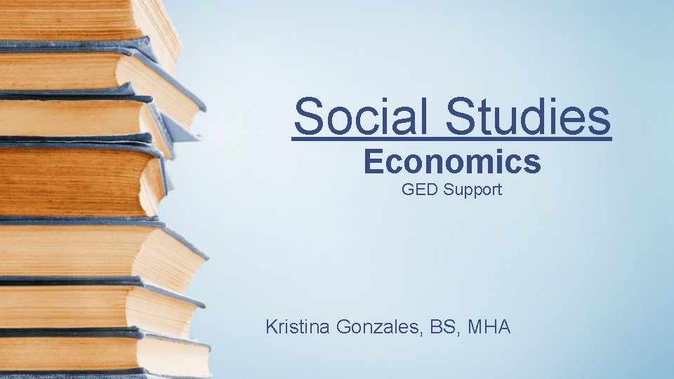 Social Studies Economics GED Support Kristina Gonzales, BS, MHA 