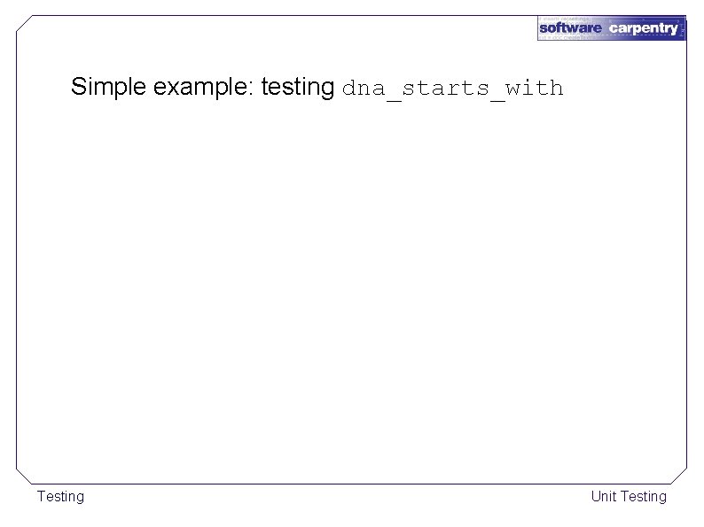 Simple example: testing dna_starts_with Testing Unit Testing 