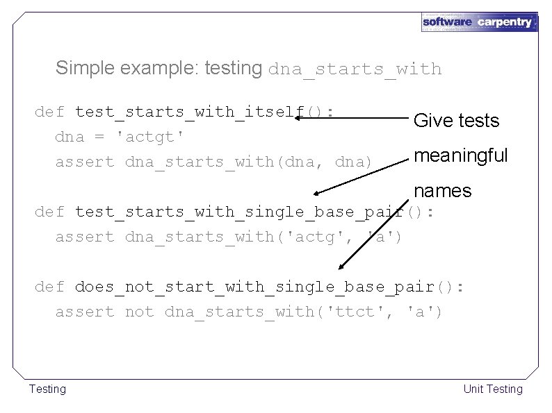 Simple example: testing dna_starts_with def test_starts_with_itself(): dna = 'actgt' assert dna_starts_with(dna, dna) Give tests