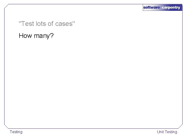 "Test lots of cases" How many? Testing Unit Testing 