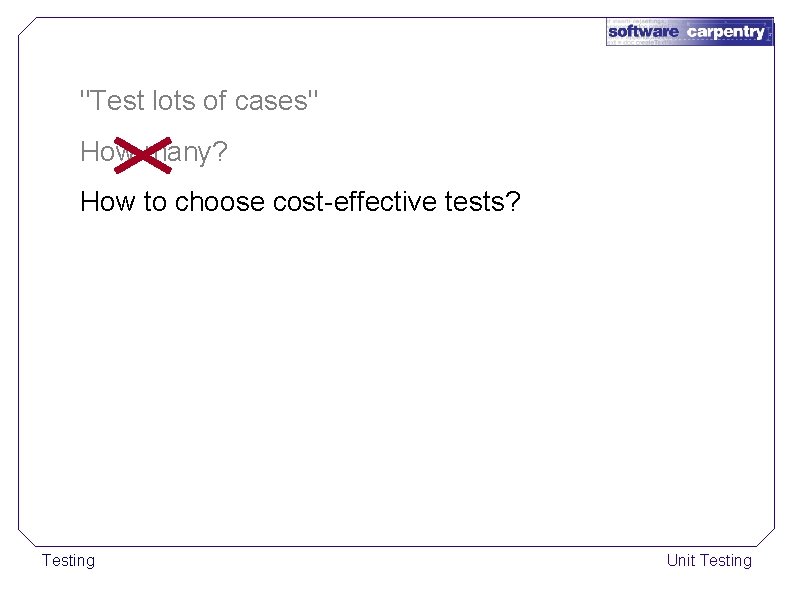"Test lots of cases" How many? How to choose cost-effective tests? Testing Unit Testing