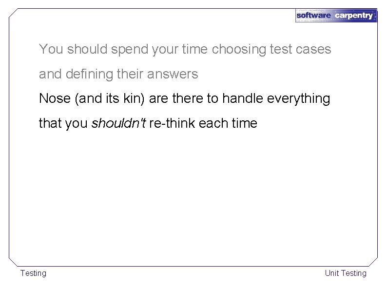 You should spend your time choosing test cases and defining their answers Nose (and