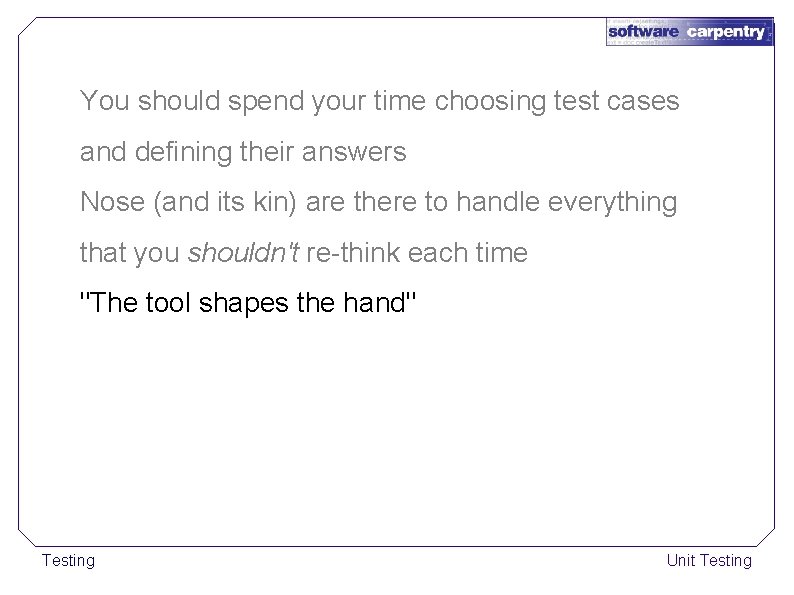 You should spend your time choosing test cases and defining their answers Nose (and