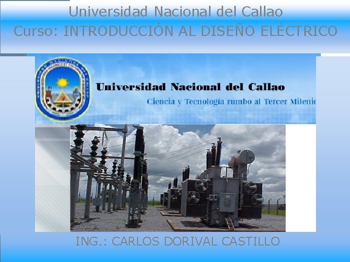 Universidad Nacional del Callao Curso: INTRODUCCIÓN AL DISEÑO ELÉCTRICO ING. : CARLOS DORIVAL CASTILLO