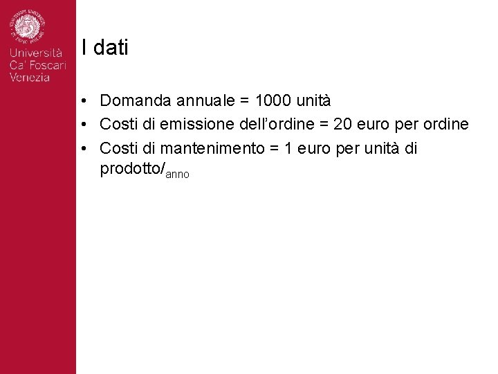 I dati • Domanda annuale = 1000 unità • Costi di emissione dell’ordine =