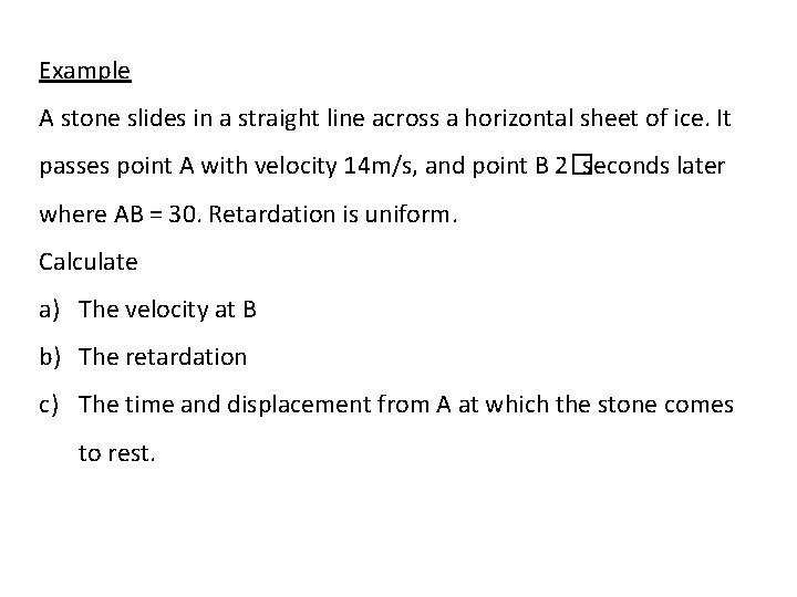 Example A stone slides in a straight line across a horizontal sheet of ice. Example A stone slides in a straight line across a horizontal sheet of ice.