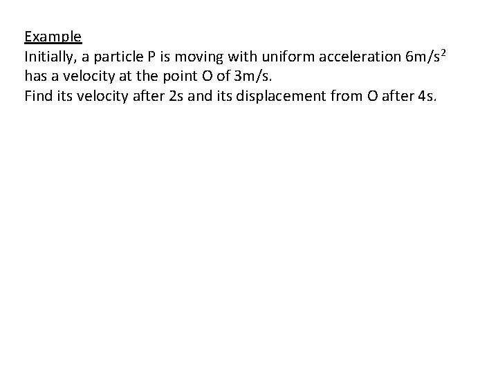 Example Initially, a particle P is moving with uniform acceleration 6 m/s 2 has Example Initially, a particle P is moving with uniform acceleration 6 m/s 2 has
