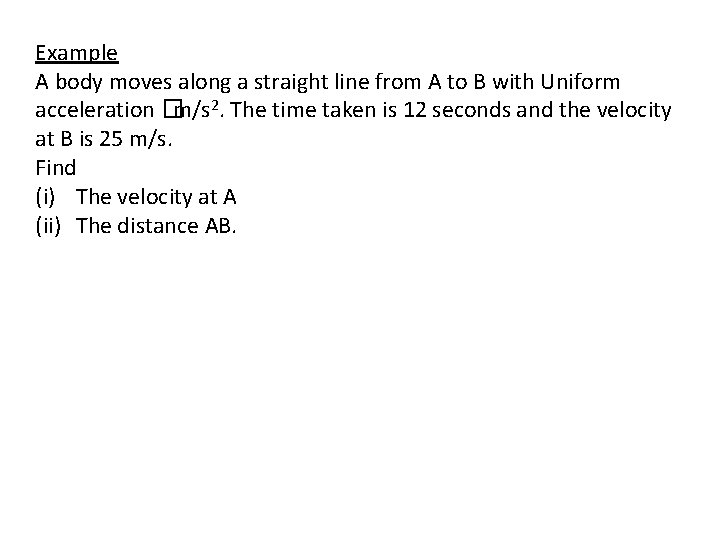 Example A body moves along a straight line from A to B with Uniform Example A body moves along a straight line from A to B with Uniform
