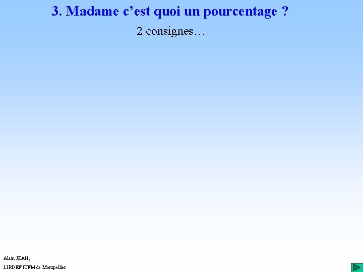 3. Madame c’est quoi un pourcentage ? 2 consignes… Alain JEAN, LIRDEF IUFM de