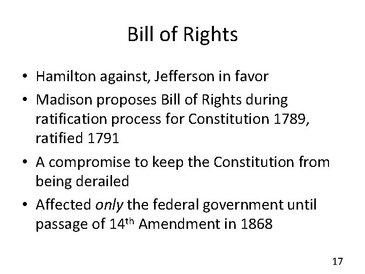 Bill of Rights • Hamilton against, Jefferson in favor • Madison proposes Bill of