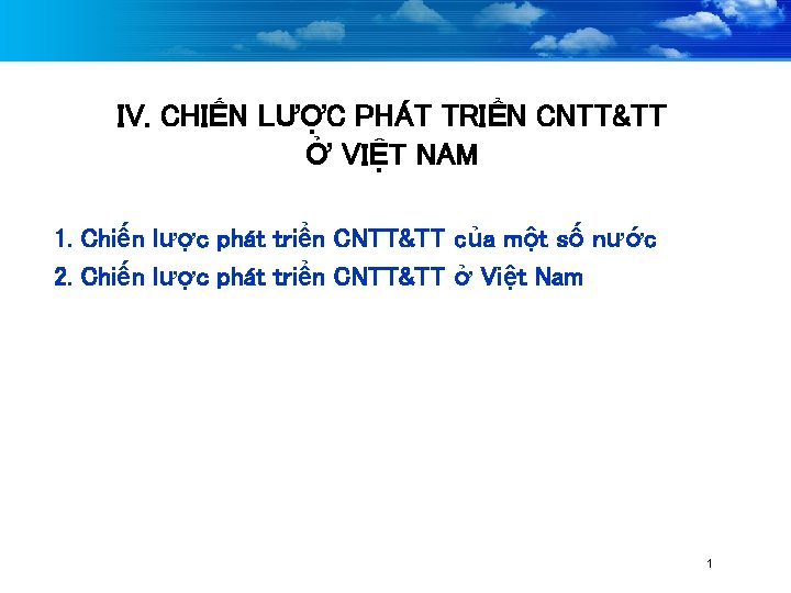 IV. CHIẾN LƯỢC PHÁT TRIỂN CNTT&TT Ở VIỆT NAM 1. Chiến lược phát triển