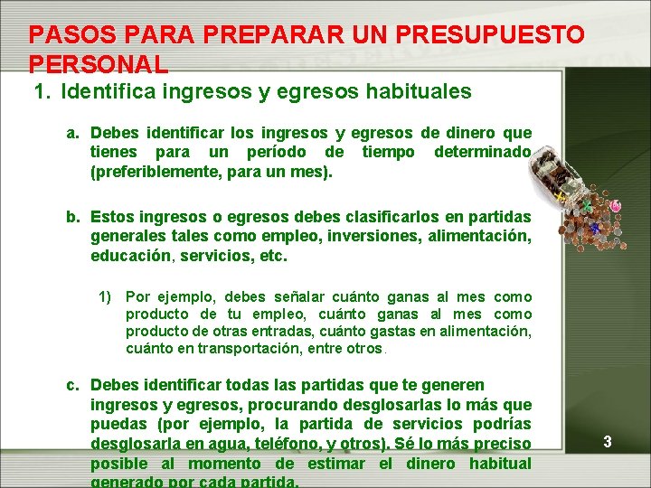 PASOS PARA PREPARAR UN PRESUPUESTO PERSONAL 1. Identifica ingresos y egresos habituales a. Debes