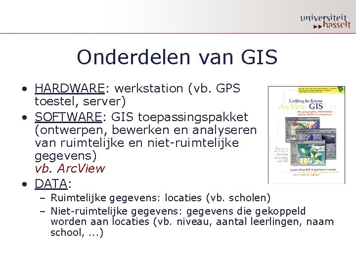 Onderdelen van GIS • HARDWARE: werkstation (vb. GPS toestel, server) • SOFTWARE: GIS toepassingspakket