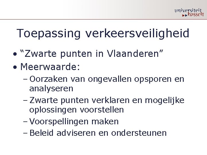 Toepassing verkeersveiligheid • “Zwarte punten in Vlaanderen” • Meerwaarde: – Oorzaken van ongevallen opsporen