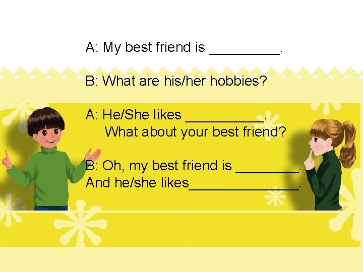 A: My best friend is _____. B: What are his/her hobbies? A: He/She likes