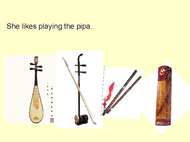 She likes playing the pipa. 