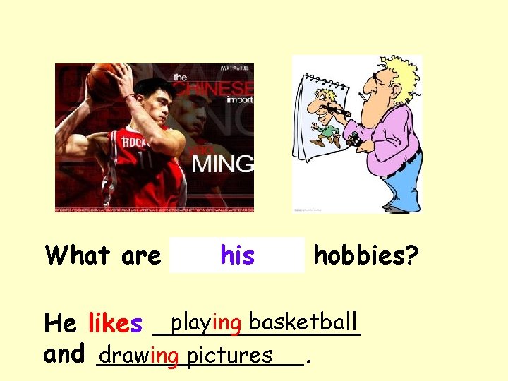 What are Yao his Ming’s hobbies? playing basketball He likes _______ and _______. drawing