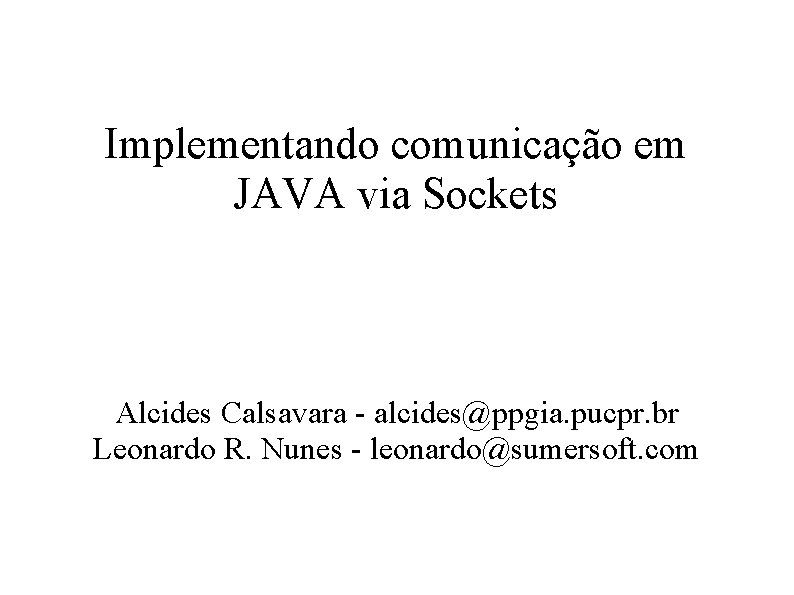 Implementando comunicação em JAVA via Sockets Alcides Calsavara - alcides@ppgia. pucpr. br Leonardo R.