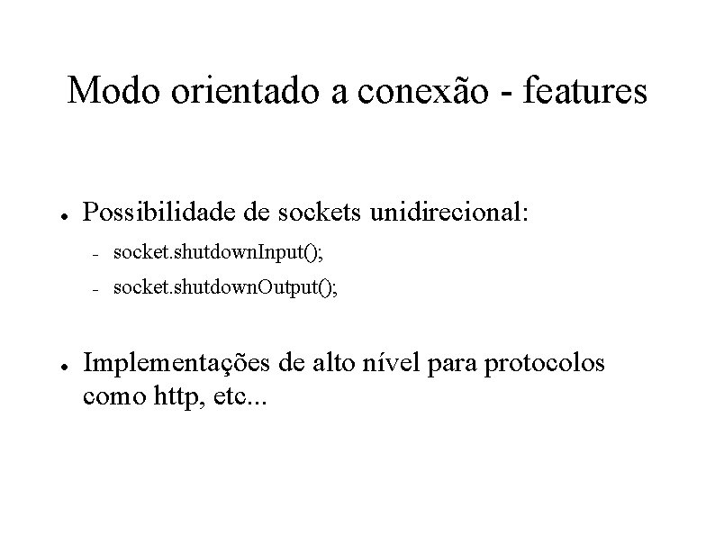 Modo orientado a conexão - features ● ● Possibilidade de sockets unidirecional: – socket.