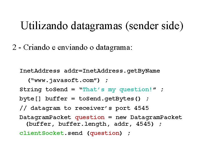 Utilizando datagramas (sender side) 2 - Criando e enviando o datagrama: Inet. Address addr=Inet.