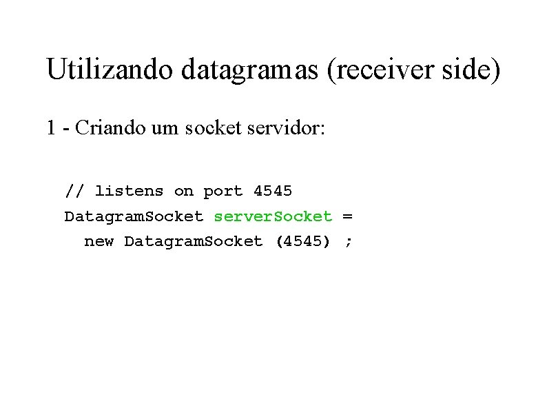 Utilizando datagramas (receiver side) 1 - Criando um socket servidor: // listens on port