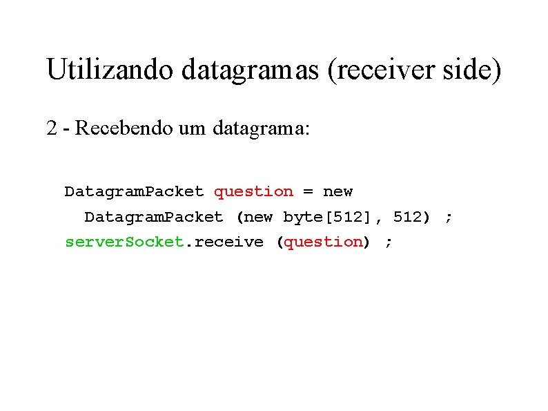 Utilizando datagramas (receiver side) 2 - Recebendo um datagrama: Datagram. Packet question = new