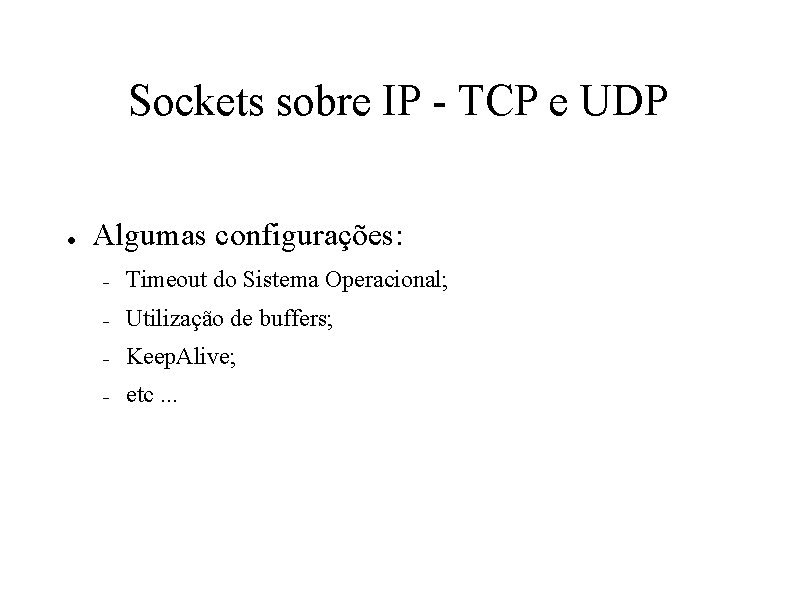 Sockets sobre IP - TCP e UDP ● Algumas configurações: – Timeout do Sistema