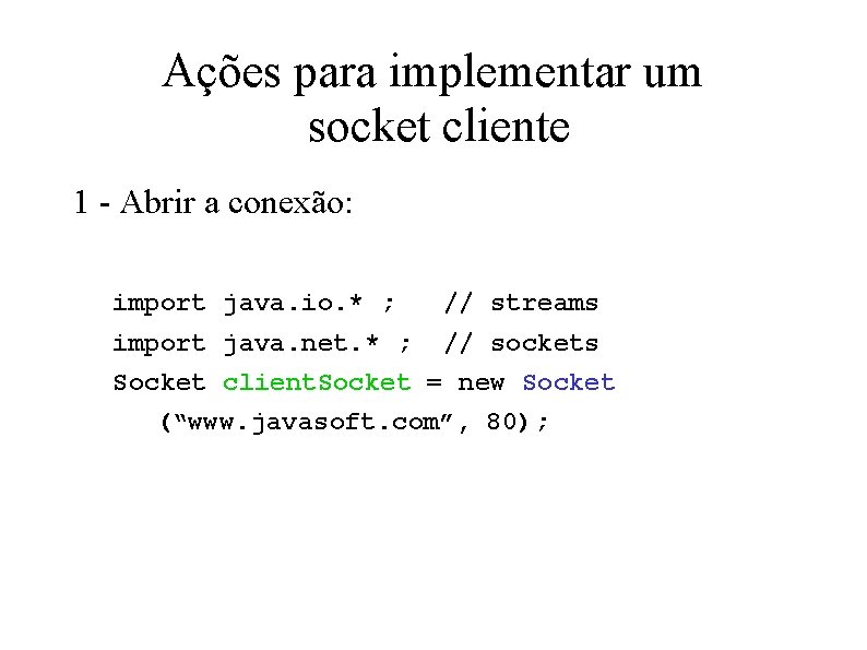 Ações para implementar um socket cliente 1 - Abrir a conexão: import java. io.