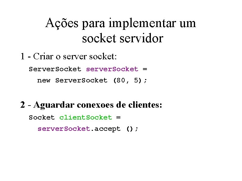 Ações para implementar um socket servidor 1 - Criar o server socket: Server. Socket