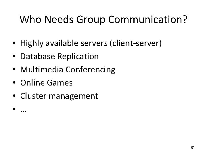 Who Needs Group Communication? • • • Highly available servers (client-server) Database Replication Multimedia