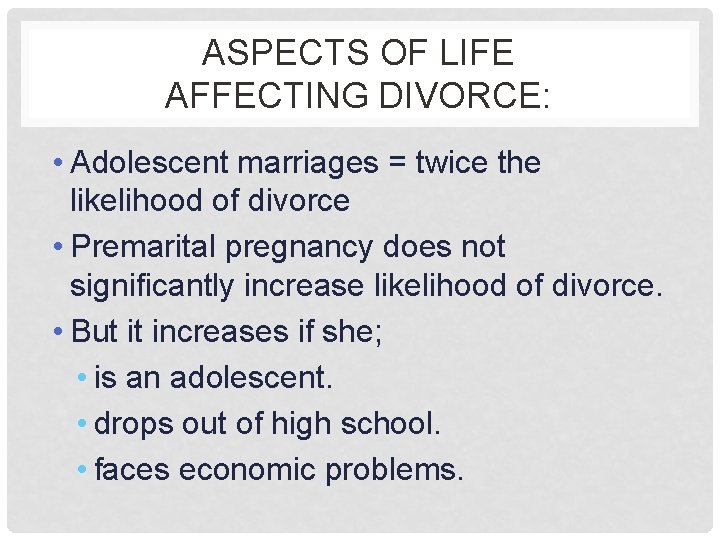 ASPECTS OF LIFE AFFECTING DIVORCE: • Adolescent marriages = twice the likelihood of divorce