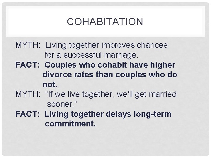 COHABITATION MYTH: Living together improves chances for a successful marriage. FACT: Couples who cohabit