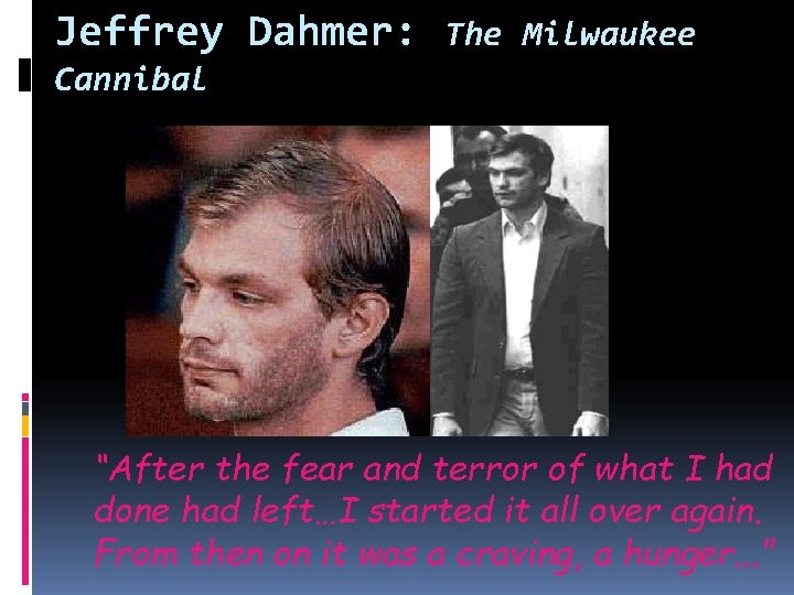 Jeffrey Dahmer: The Milwaukee Cannibal “After the fear and terror of what I had