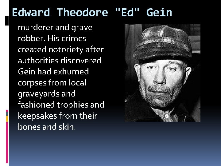 Edward Theodore "Ed" Gein murderer and grave robber. His crimes created notoriety after authorities