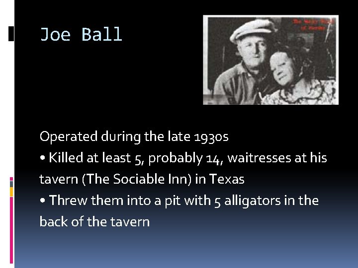Joe Ball Operated during the late 1930 s • Killed at least 5, probably