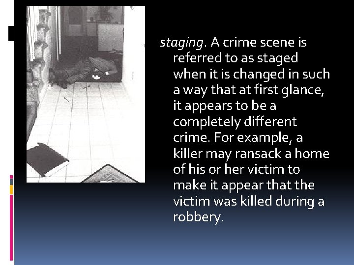 staging. A crime scene is referred to as staged when it is changed in