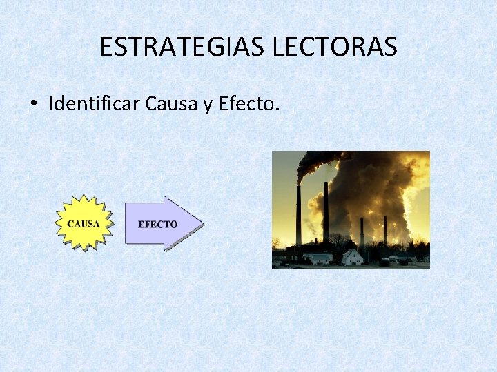 ESTRATEGIAS LECTORAS • Identificar Causa y Efecto. 