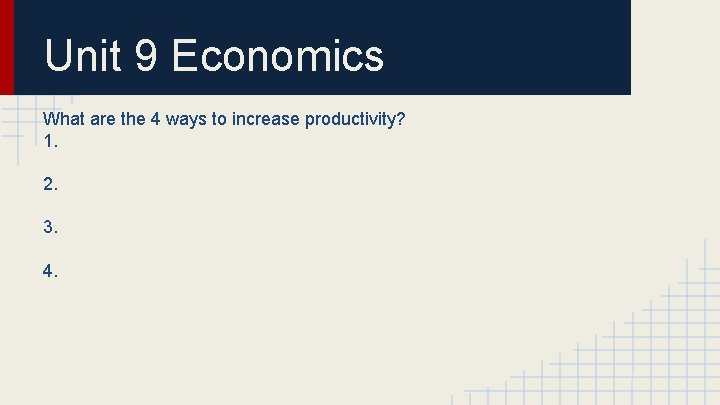 Unit 9 Economics What are the 4 ways to increase productivity? 1. 2. 3.