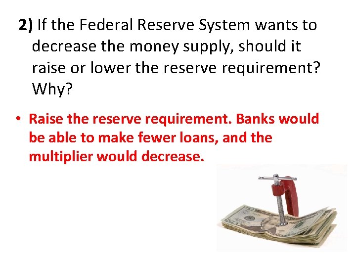 2) If the Federal Reserve System wants to decrease the money supply, should it