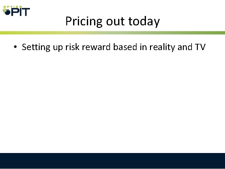 Pricing out today • Setting up risk reward based in reality and TV 