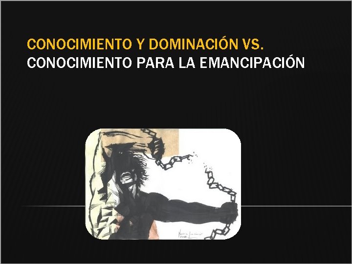 CONOCIMIENTO Y DOMINACIÓN VS. CONOCIMIENTO PARA LA EMANCIPACIÓN 