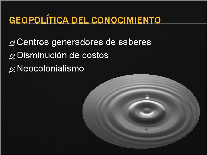 GEOPOLÍTICA DEL CONOCIMIENTO Centros generadores de saberes Disminución de costos Neocolonialismo 