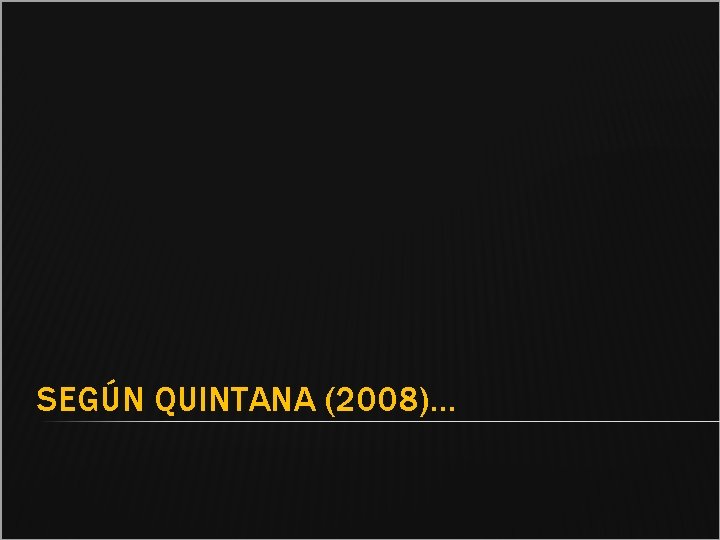 SEGÚN QUINTANA (2008)… 