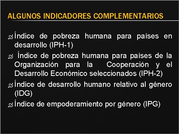 ALGUNOS INDICADORES COMPLEMENTARIOS Índice de pobreza humana para países en desarrollo (IPH-1) Índice de