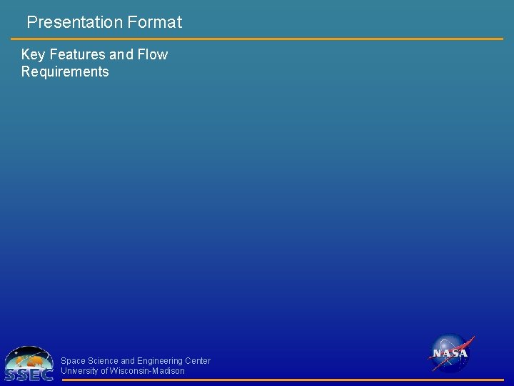 Presentation Format Key Features and Flow Requirements Space Science and Engineering Center University of