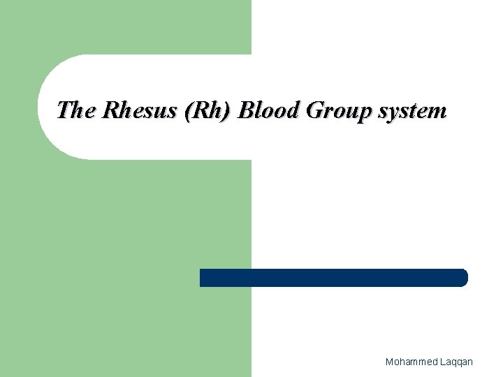 The Rhesus (Rh) Blood Group system Mohammed Laqqan 