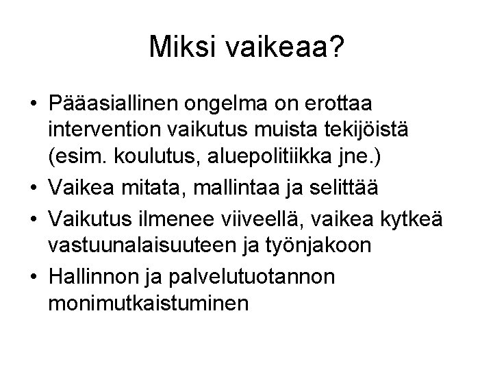 Miksi vaikeaa? • Pääasiallinen ongelma on erottaa intervention vaikutus muista tekijöistä (esim. koulutus, aluepolitiikka