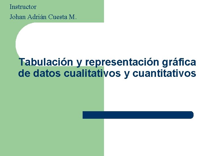 Instructor Johan Adrián Cuesta M. Tabulación y representación gráfica de datos cualitativos y cuantitativos