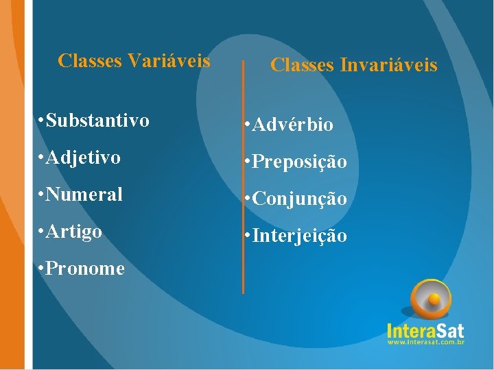 Classes Variáveis Classes Invariáveis • Substantivo • Advérbio • Adjetivo • Preposição • Numeral Classes Variáveis Classes Invariáveis • Substantivo • Advérbio • Adjetivo • Preposição • Numeral